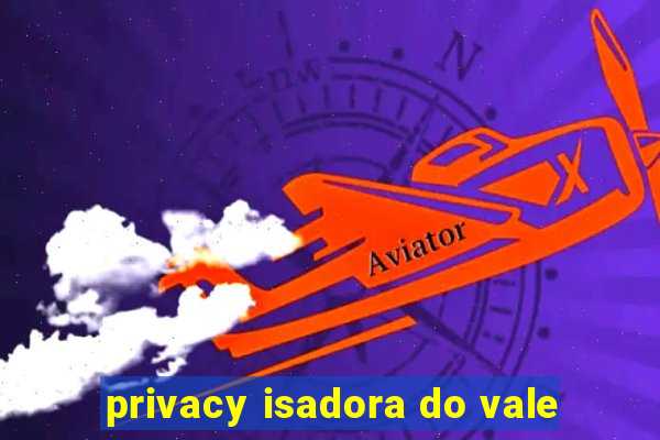 privacy isadora do vale